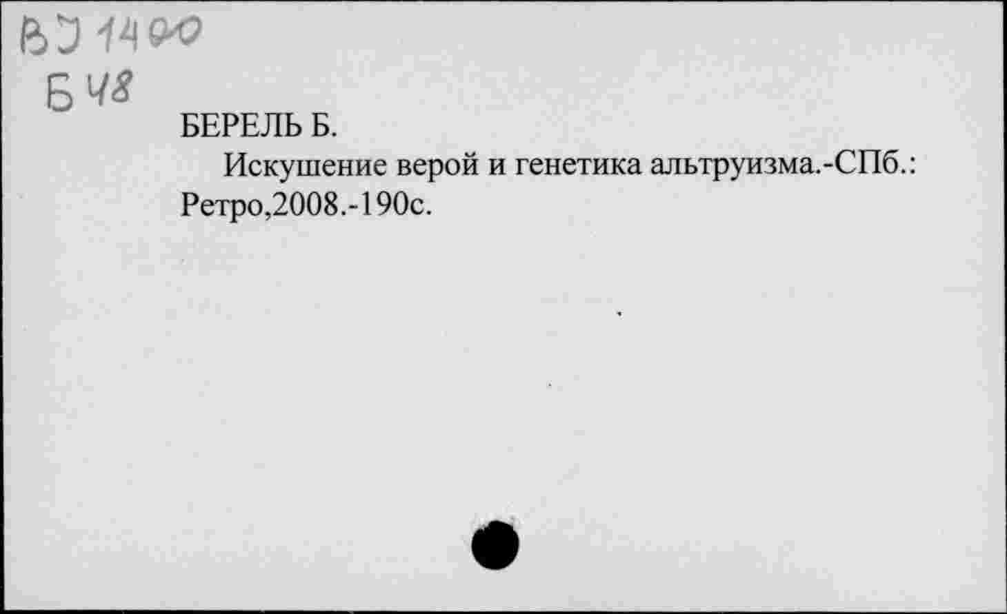 ﻿В 54400
Б^
БЕРЕЛЬ Б.
Искушение верой и генетика альтруизма.-СПб.: Ретро,2008.-190с.